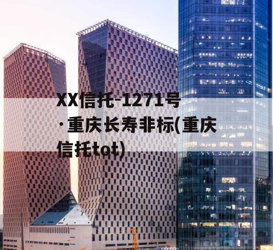 XX信托-1271号·重庆长寿非标(重庆信托tot)