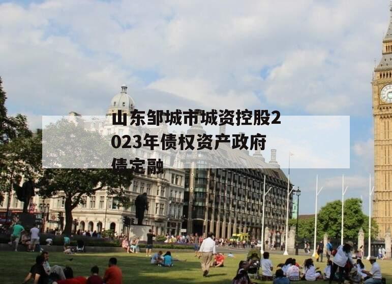 山东邹城市城资控股2023年债权资产政府债定融