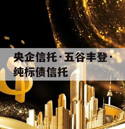 央企信托·五谷丰登·纯标债信托