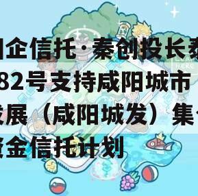 国企信托·秦创投长泰182号支持咸阳城市发展（咸阳城发）集合资金信托计划