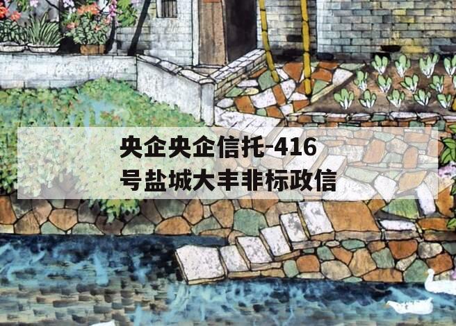 央企央企信托-416号盐城大丰非标政信