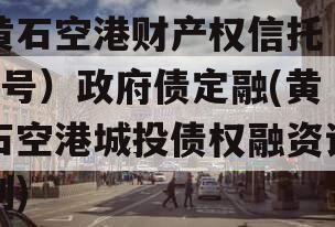 黄石空港财产权信托（1号）政府债定融(黄石空港城投债权融资计划)