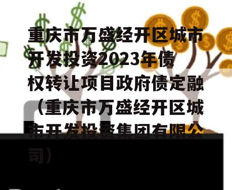 重庆市万盛经开区城市开发投资2023年债权转让项目政府债定融（重庆市万盛经开区城市开发投资集团有限公司）