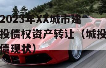 2023年XX城市建投债权资产转让（城投债现状）