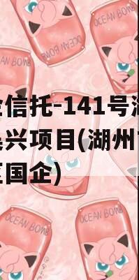 央企信托-141号湖州吴兴项目(湖州市吴兴区国企)