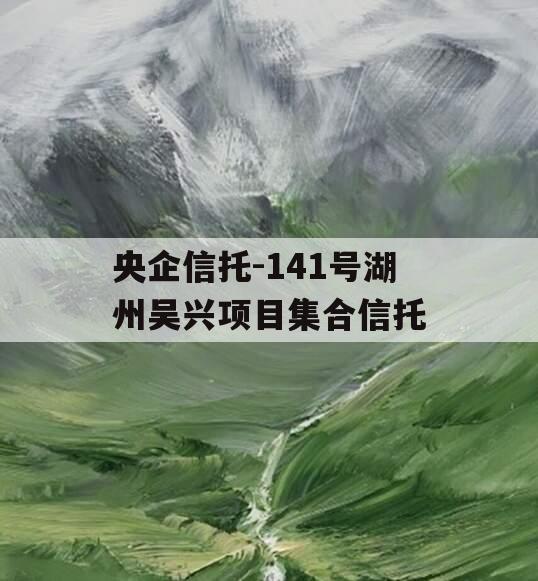 央企信托-141号湖州吴兴项目集合信托