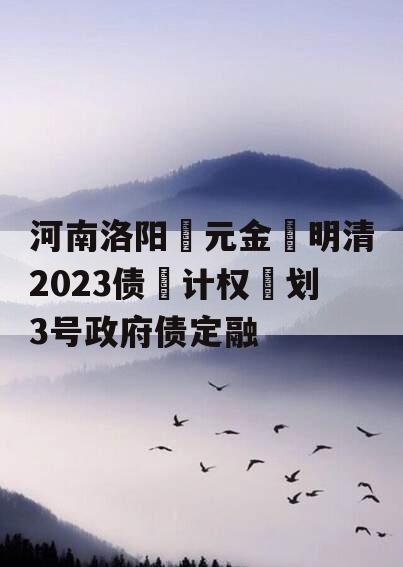 河南洛阳‮元金‬明清2023债‮计权‬划3号政府债定融