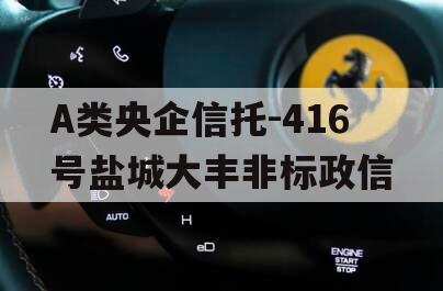 A类央企信托-416号盐城大丰非标政信