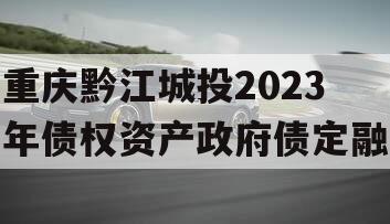 重庆黔江城投2023年债权资产政府债定融