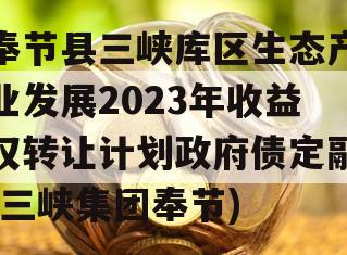 奉节县三峡库区生态产业发展2023年收益权转让计划政府债定融(三峡集团奉节)
