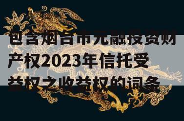 包含烟台市元融投资财产权2023年信托受益权之收益权的词条