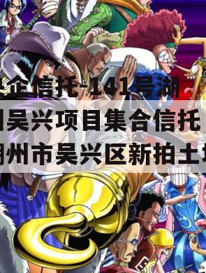 央企信托-141号湖州吴兴项目集合信托（湖州市吴兴区新拍土地）