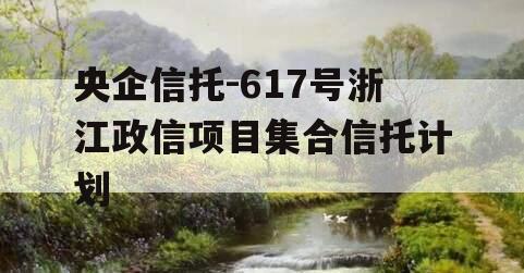 央企信托-617号浙江政信项目集合信托计划