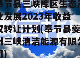 奉节县三峡库区生态产业发展2023年收益权转让计划(奉节县夔州三峡清洁能源有限公司)