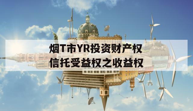 烟T市YR投资财产权信托受益权之收益权