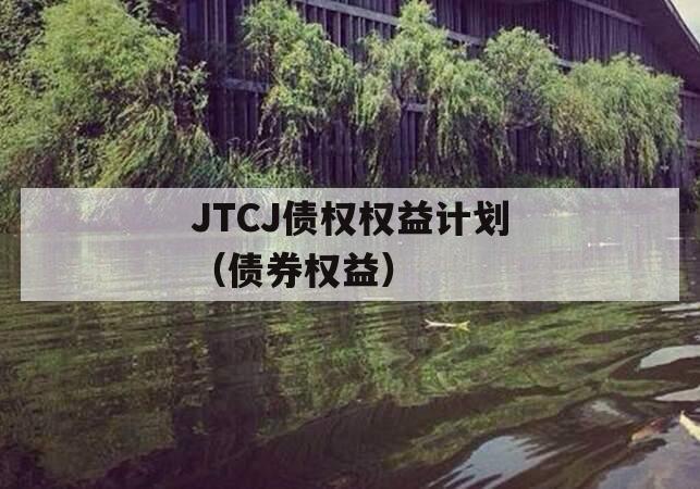 JTCJ债权权益计划（债券权益）