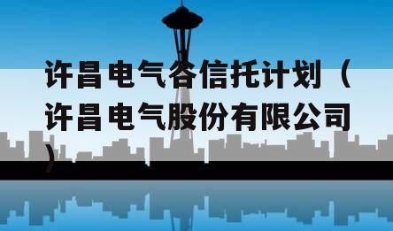 许昌电气谷信托计划（许昌电气股份有限公司）