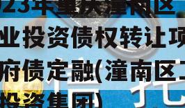 2023年重庆潼南区工业投资债权转让项目政府债定融(潼南区工业投资集团)