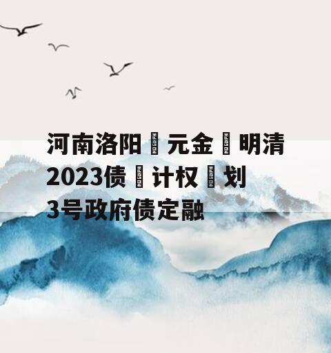 河南洛阳‮元金‬明清2023债‮计权‬划3号政府债定融