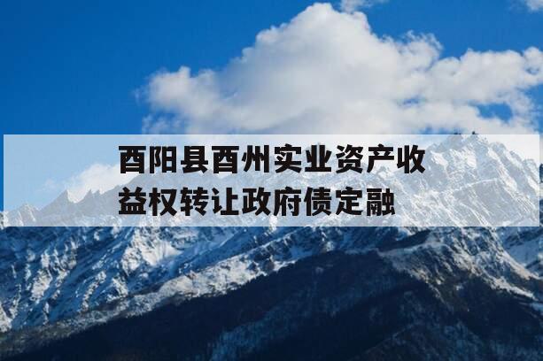 酉阳县酉州实业资产收益权转让政府债定融
