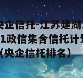 央企信托-江苏建湖171政信集合信托计划（央企信托排名）