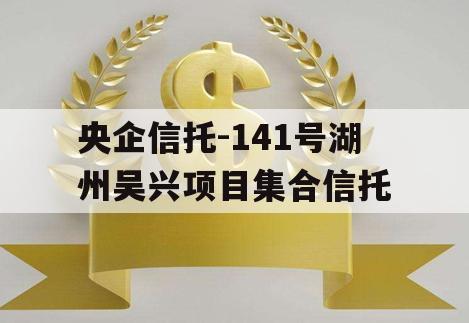 央企信托-141号湖州吴兴项目集合信托