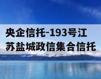 央企信托-193号江苏盐城政信集合信托