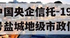 中国央企信托-199号盐城地级市政信