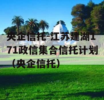 央企信托-江苏建湖171政信集合信托计划（央企信托）