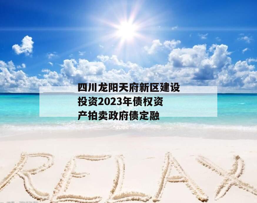 四川龙阳天府新区建设投资2023年债权资产拍卖政府债定融