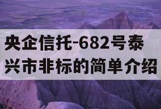 央企信托-682号泰兴市非标的简单介绍