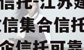 央企信托-江苏建湖171政信集合信托计划（央企信托可靠吗）