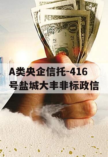 A类央企信托-416号盐城大丰非标政信
