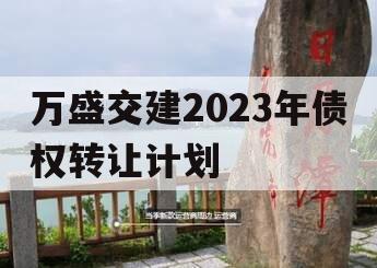 万盛交建2023年债权转让计划