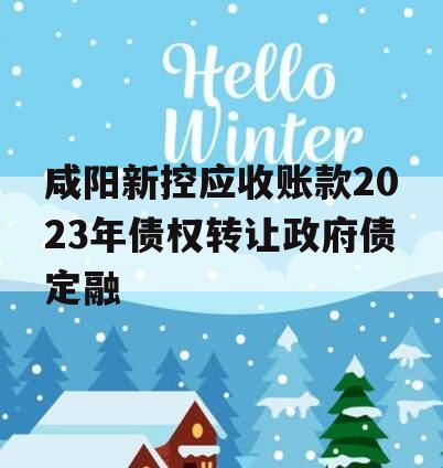 咸阳新控应收账款2023年债权转让政府债定融