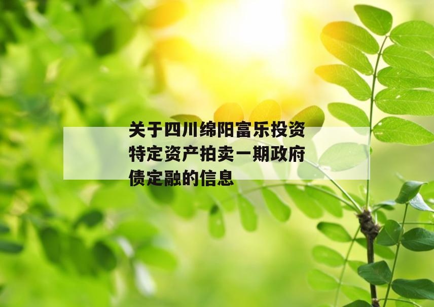 关于四川绵阳富乐投资特定资产拍卖一期政府债定融的信息