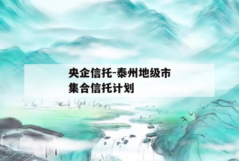 央企信托-泰州地级市集合信托计划