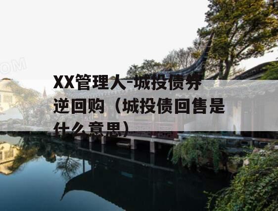 XX管理人-城投债券逆回购（城投债回售是什么意思）