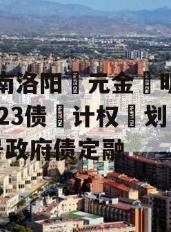 河南洛阳‮元金‬明清2023债‮计权‬划3号政府债定融