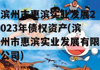 滨州市惠滨实业发展2023年债权资产(滨州市惠滨实业发展有限公司)