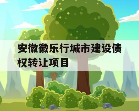 安徽徽乐行城市建设债权转让项目