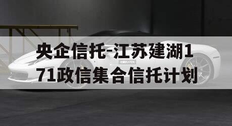 央企信托-江苏建湖171政信集合信托计划