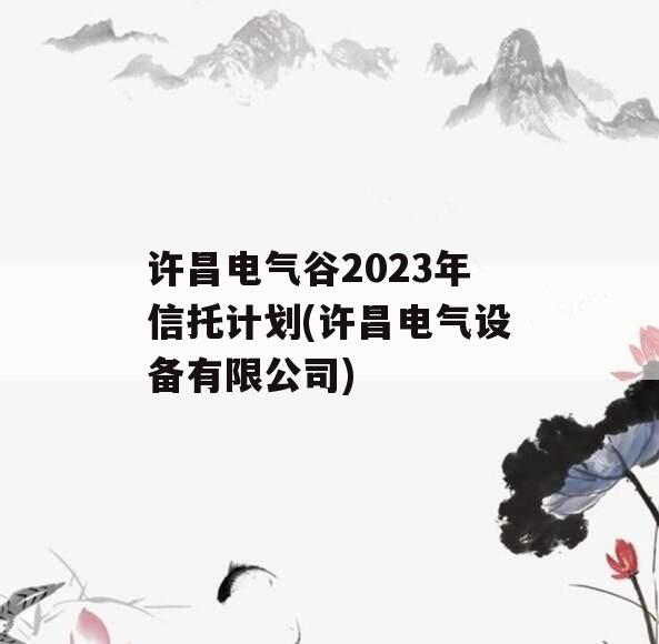 许昌电气谷2023年信托计划(许昌电气设备有限公司)