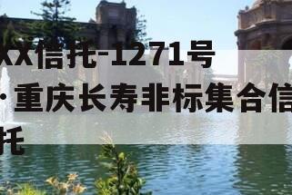 XX信托-1271号·重庆长寿非标集合信托