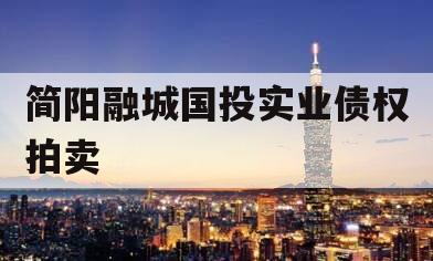 简阳融城国投实业债权拍卖