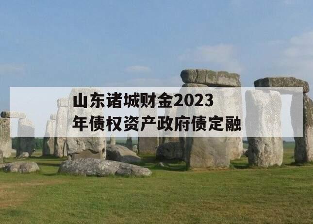 山东诸城财金2023年债权资产政府债定融