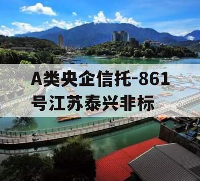 A类央企信托-861号江苏泰兴非标