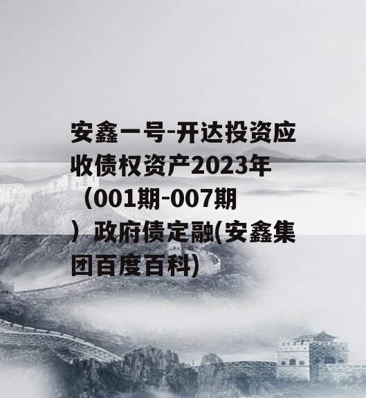 安鑫一号-开达投资应收债权资产2023年（001期-007期）政府债定融(安鑫集团百度百科)