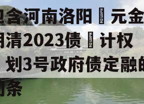 包含河南洛阳‮元金‬明清2023债‮计权‬划3号政府债定融的词条