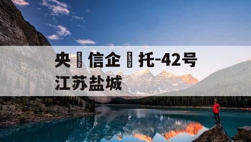 央‮信企‬托-42号江苏盐城